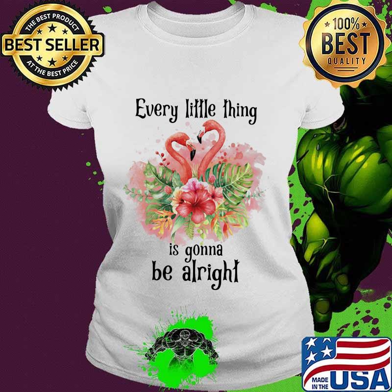Flamingo every little thing is gonna be alright flowers s Ladies tee Flamingo every little thing is gonna be alright flowers s Ladies tee