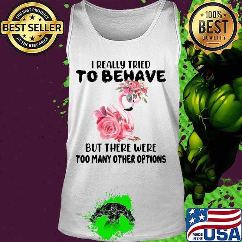 Flamingo i really tried to behave but there were too many other options flowers white s Tank top Flamingo i really tried to behave but there were too many other options flowers white s Tank top