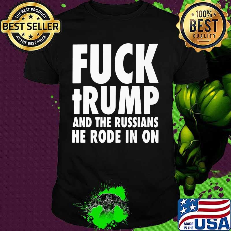 Fuck trump and the russians he rode in on shirt