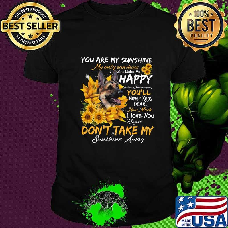 German shepherd you are my sunshine my only sunshine you make me happy when skin are crazy you'll never know dear howw much i love you sunflowers shirt