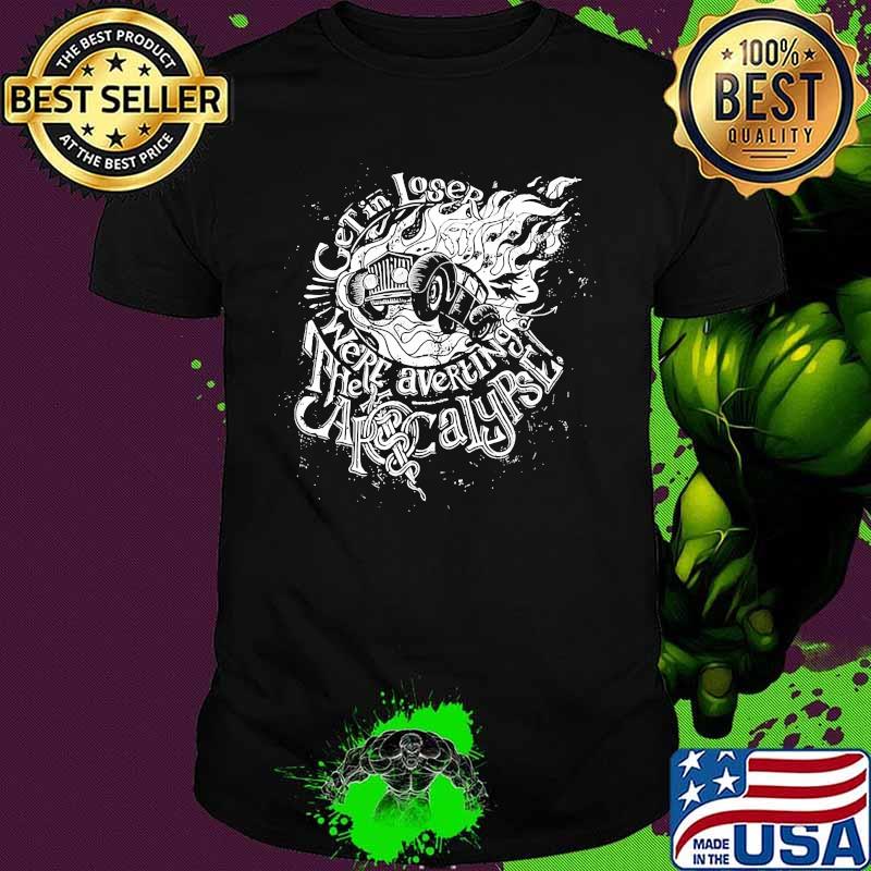 Get in loser We're averting the apocalypse shirt