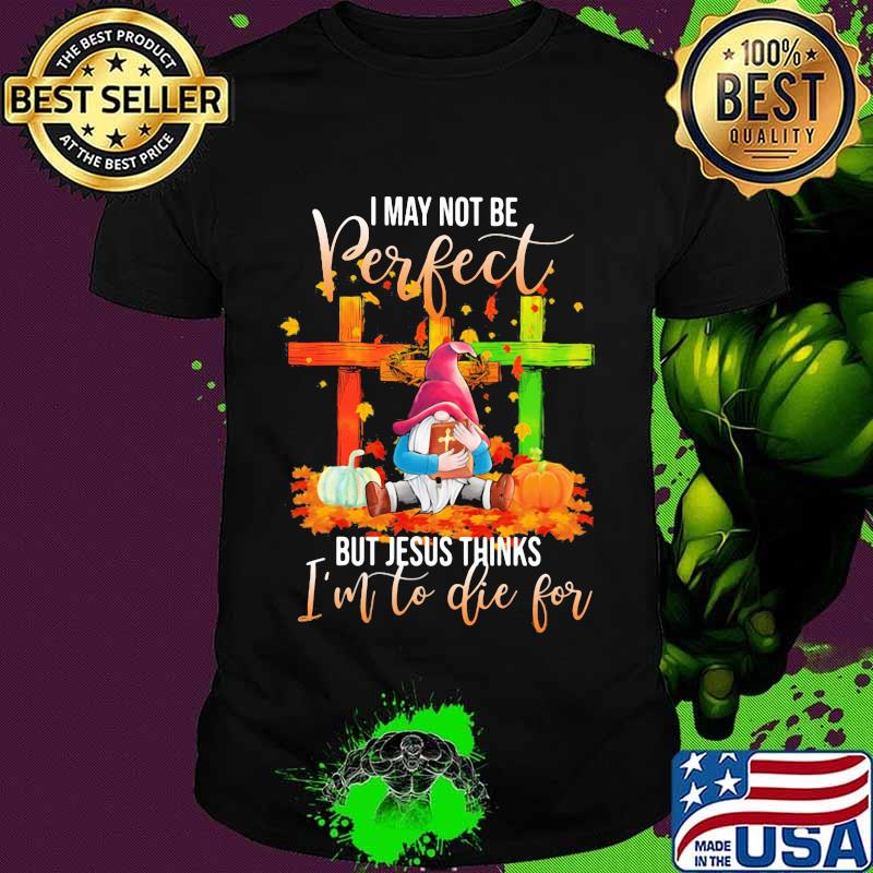Gnomes i may not be perfect but jesus thinks i'm to die for leaves shirt