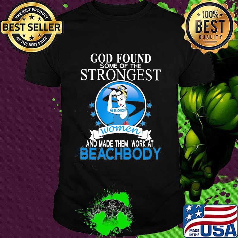 God found some of the strongest women and made them work at beachbody shirt