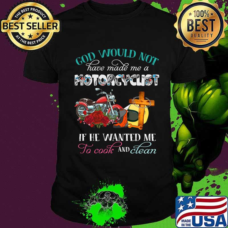 God would not have made me a motorcyclist if he wanted me to cook and clean flowers shirt