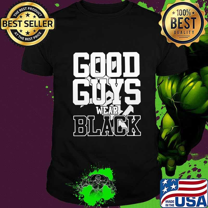 Good guys wear black shirt Good guys wear black shirt