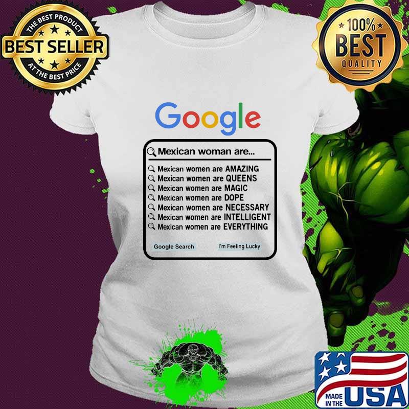 GOOGLE MEXICAN WOMAN ARE AMAZING, QUEENS, MAGIC, DOPE, NECESSARY, INTELLIGENT EVERYTHING SHIRT Ladies tee GOOGLE MEXICAN WOMAN ARE AMAZING, QUEENS, MAGIC, DOPE, NECESSARY, INTELLIGENT EVERYTHING SHIRT Ladies tee