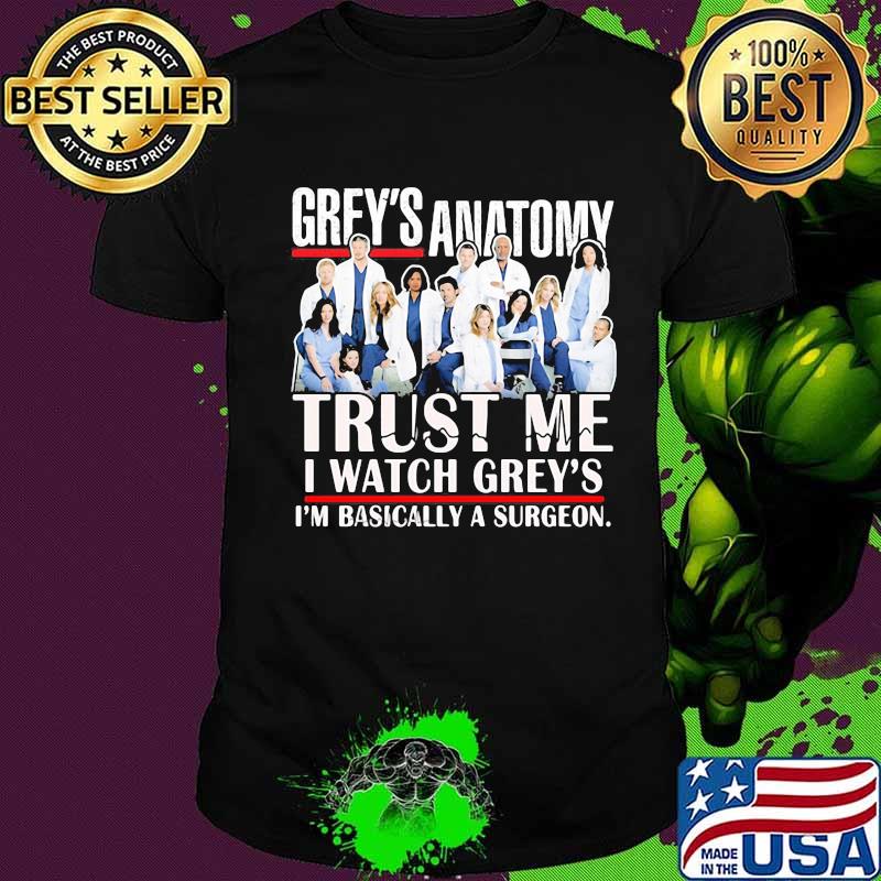 Grey's anatomy trust me i watch grey's i'm basically a surgeon shirt