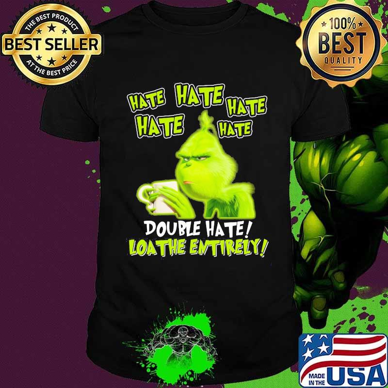 Grinch hate double hate loathe entirely shirt