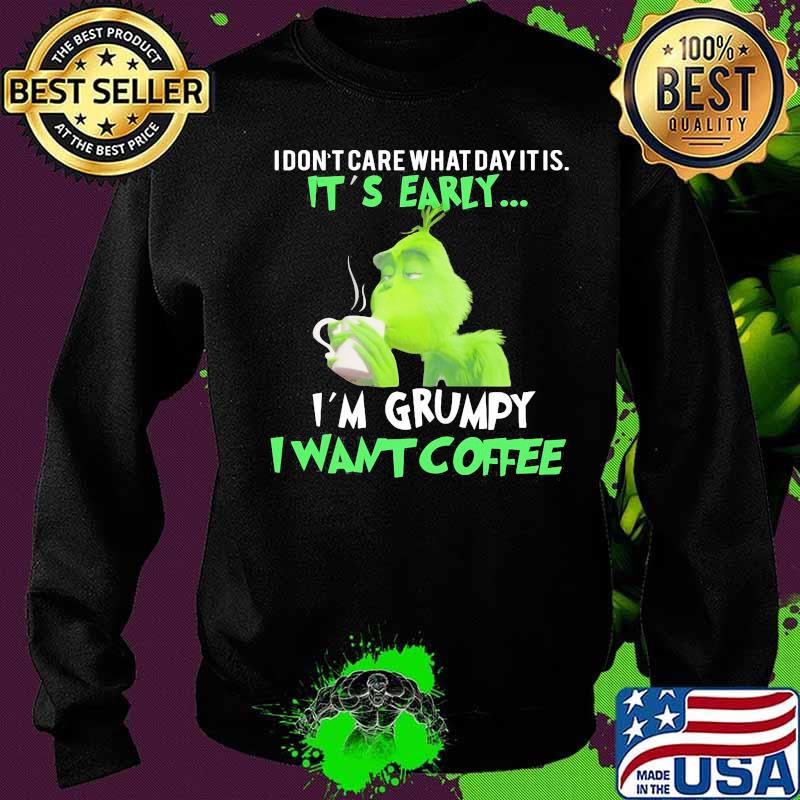 Grinch i don't care what day it is it's early i'm grumpy i want coffee s Sweater Grinch i don't care what day it is it's early i'm grumpy i want coffee s Sweater