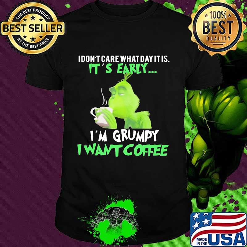 Grinch i don't care what day it is it's early i'm grumpy i want coffee shirt
