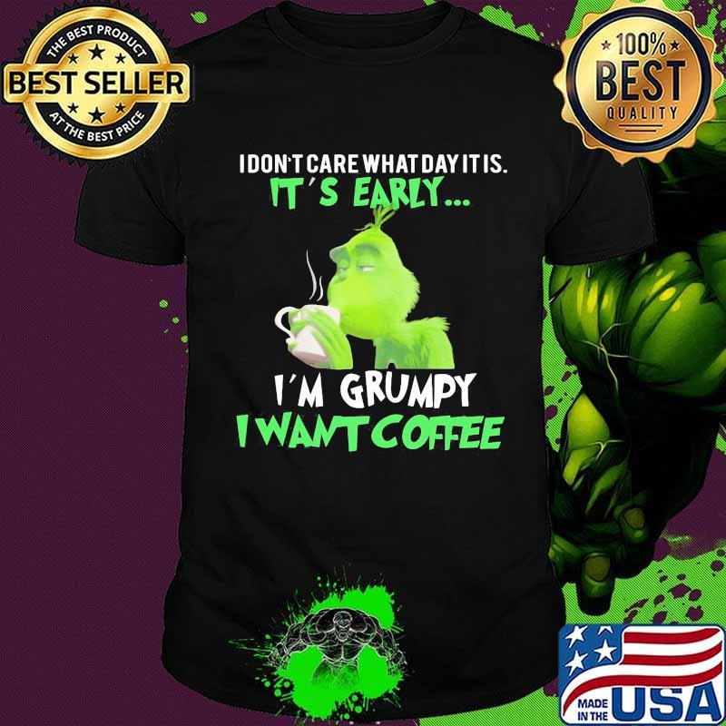 Grinch i don't care what day it is it's early i'm grumpy i want coffee shirt