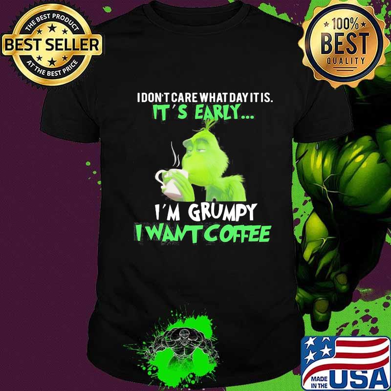 Grinch i don't care what day it is it's early i'm grumpy i want coffee shirt