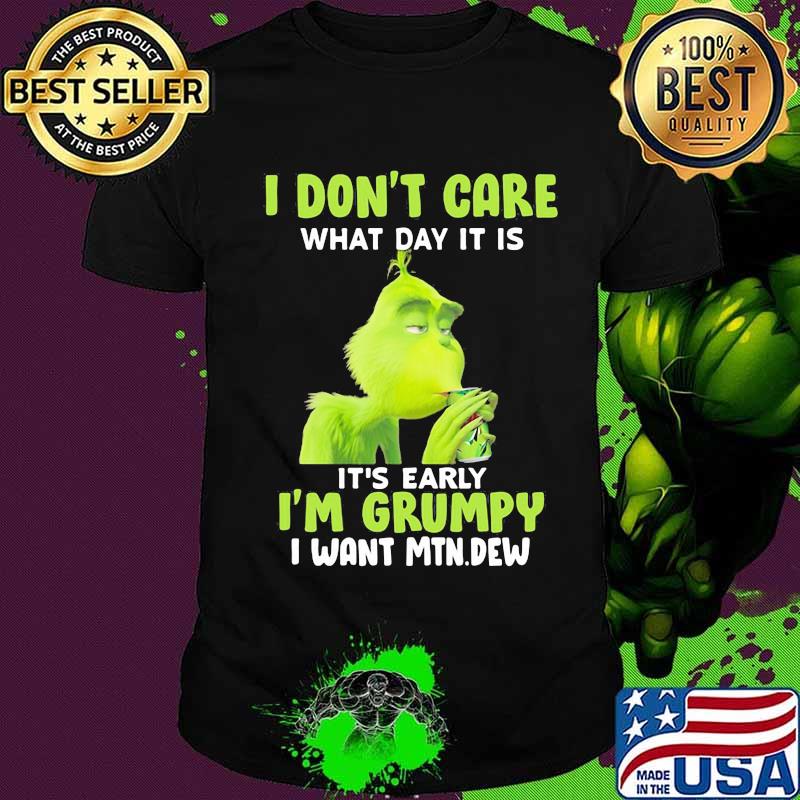 Grinch i don't care what day it is it's early i'm grumpy i want mtn dew shirt