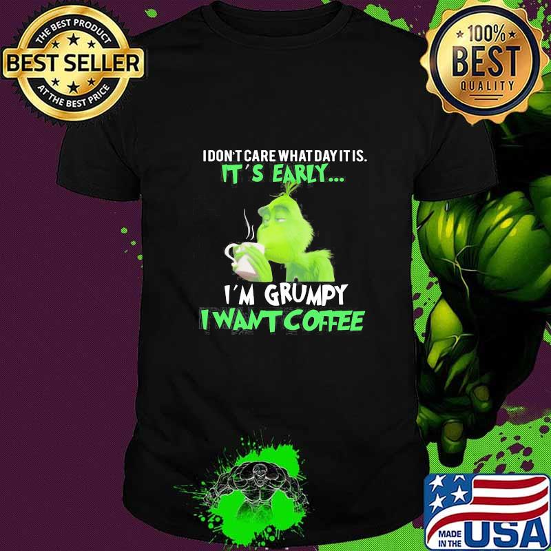 Grinch i dont care what day it is its early i'm grumpy i want coffee shirt