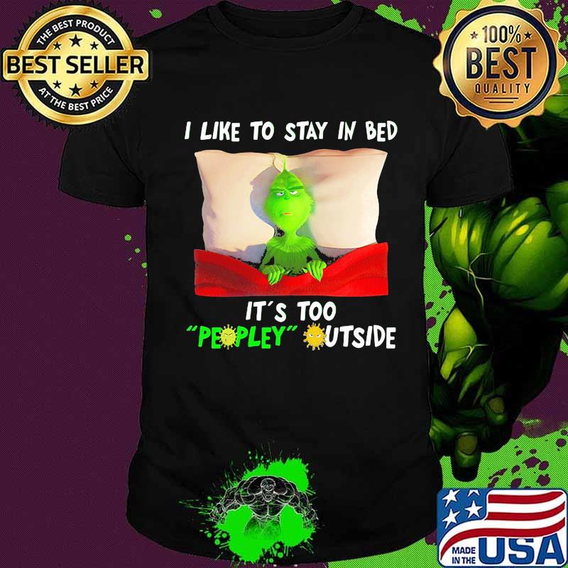 Grinch i like to say in bed it's too peopley outside shirt