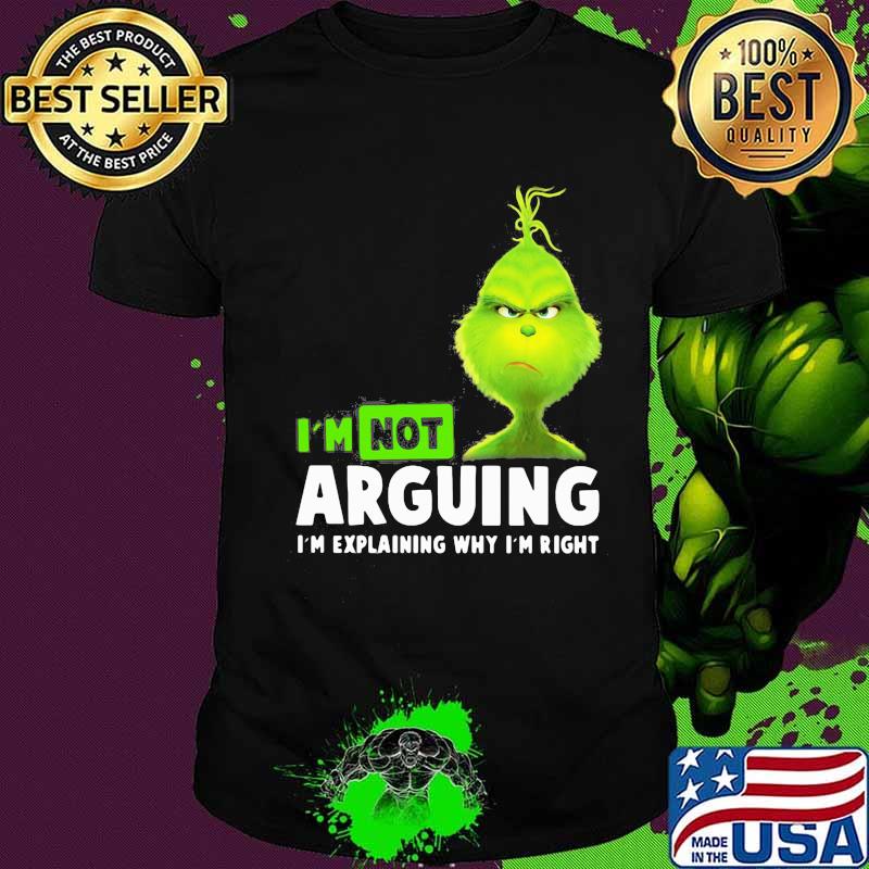 Grinch i'm not arguing im explaining why i'm right shirt