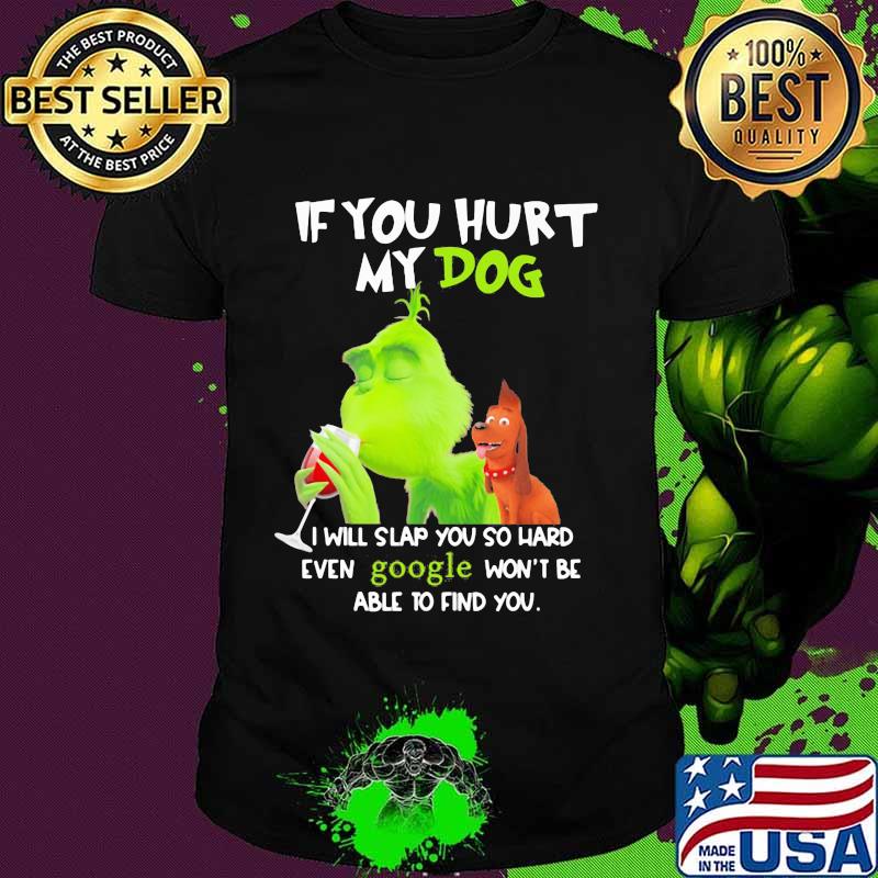 Grinch if you hurt my dog i will slap you so hard even google won't be able to find you shirt