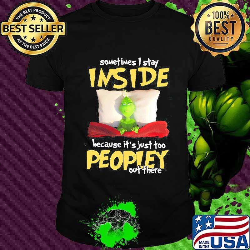 Grinch sometimes i stay inside because it's just too peopley out there shirt