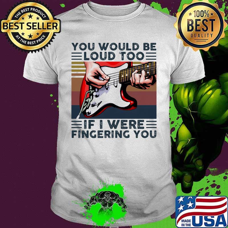 Guitar you would be loud too if i were fingering you vintage retro white shirt