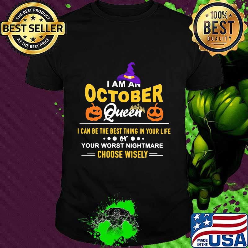 Halloween a am an october queen i can be the best thing in your life your worst nightmare choose wisely pumpkin shirt