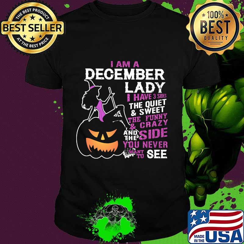 Halloween i am a december lady i have 3 sides the quiet and sweet the funny and crazy and the side want to see shirt