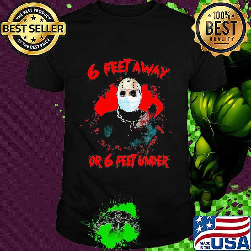 Halloween jason voorhees 6 feet away or 6 feet under shirt