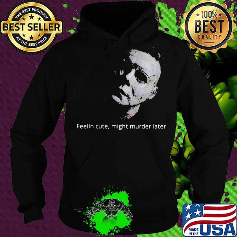 Halloween michael myers feelin cute might murder later s Hoodie Halloween michael myers feelin cute might murder later s Hoodie