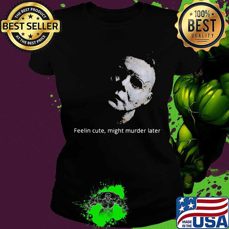 Halloween michael myers feelin cute might murder later s Ladies tee Halloween michael myers feelin cute might murder later s Ladies tee