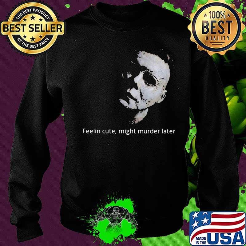 Halloween michael myers feelin cute might murder later s Sweater Halloween michael myers feelin cute might murder later s Sweater