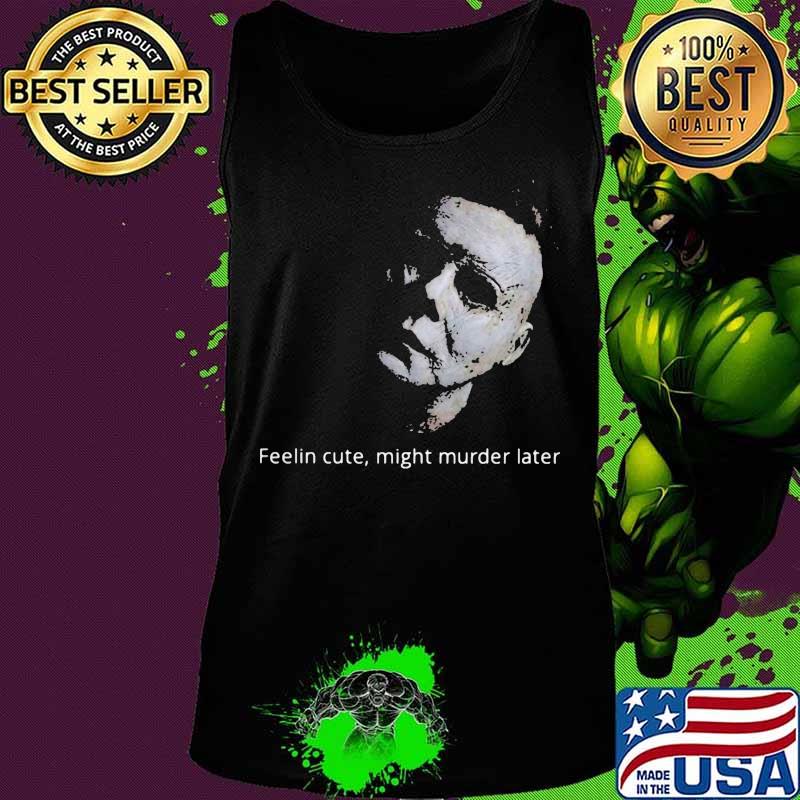 Halloween michael myers feelin cute might murder later s Tank top Halloween michael myers feelin cute might murder later s Tank top