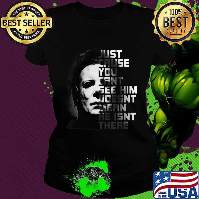 Halloween michael myers just because you can't see him doesn't mean he isn't there s Ladies tee Halloween michael myers just because you can't see him doesn't mean he isn't there s Ladies tee