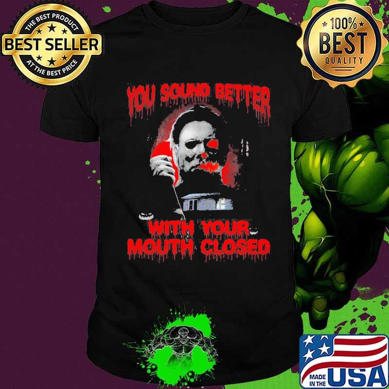 Halloween michael myers you sound better with your mouth closed shirt