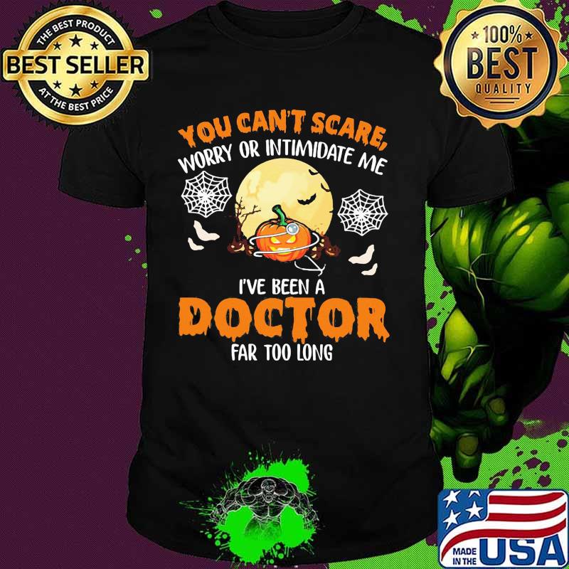 Halloween you can't scare worry or intimidate me i've been a doctor far too long shirt