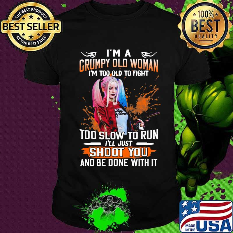 Harley quinn i'm a grumpy old woman i'm too old to fight too slow to run i'll just shoot you and be done with it shirt