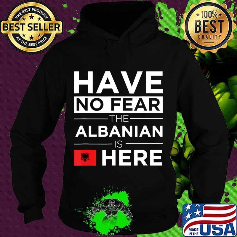 Have No Fear The Albanian is here Pride Proud Albania Gift T-Shirt Hoodie Have No Fear The Albanian is here Pride Proud Albania Gift T-Shirt Hoodie