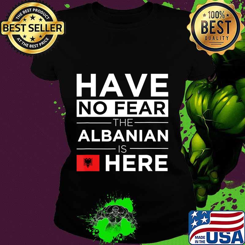 Have No Fear The Albanian is here Pride Proud Albania Gift T-Shirt Ladies tee Have No Fear The Albanian is here Pride Proud Albania Gift T-Shirt Ladies tee