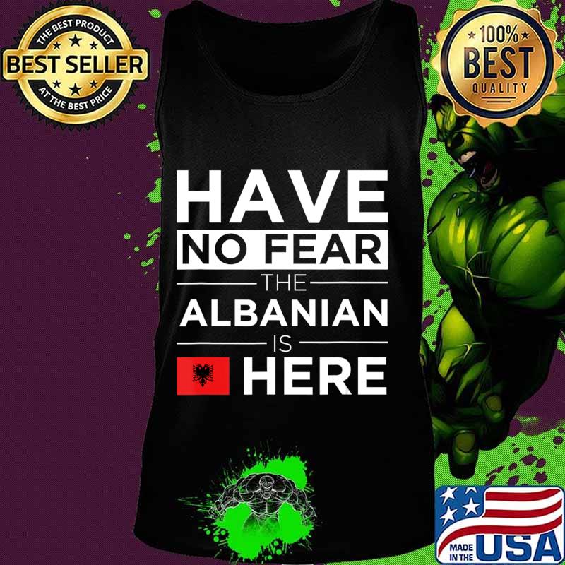 Have No Fear The Albanian is here Pride Proud Albania Gift T-Shirt Tank top Have No Fear The Albanian is here Pride Proud Albania Gift T-Shirt Tank top