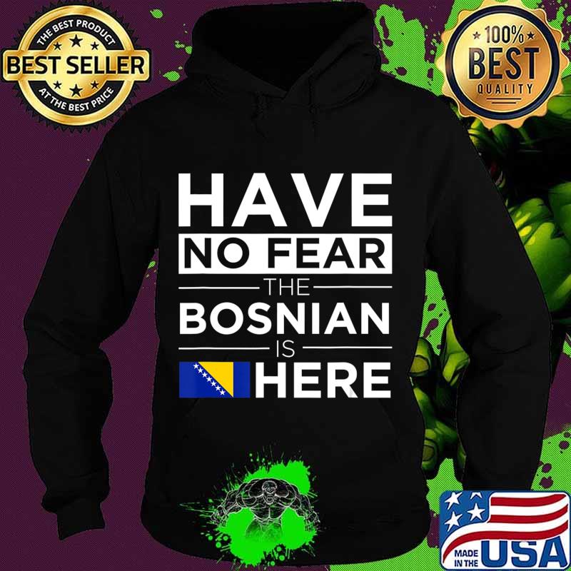 Have No Fear The Bosnian is here Pride Proud Bosnia Gift T-Shirt Hoodie Have No Fear The Bosnian is here Pride Proud Bosnia Gift T-Shirt Hoodie