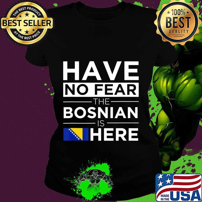 Have No Fear The Bosnian is here Pride Proud Bosnia Gift T-Shirt Ladies tee Have No Fear The Bosnian is here Pride Proud Bosnia Gift T-Shirt Ladies tee