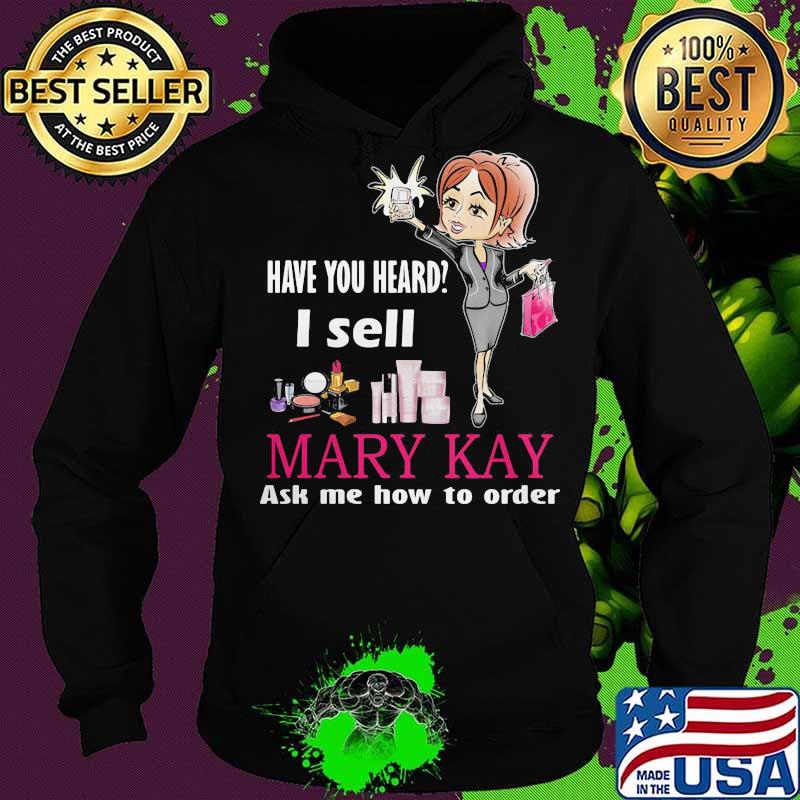 Have you heard i sell mary kay ask me how to order s Hoodie Have you heard i sell mary kay ask me how to order s Hoodie