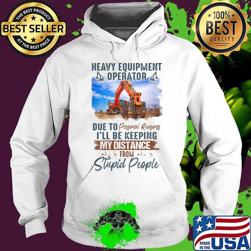 Heavy equipment operator due to personal reasons i'll be keeping my distance from stupid people s Hoodie Heavy equipment operator due to personal reasons i'll be keeping my distance from stupid people s Hoodie