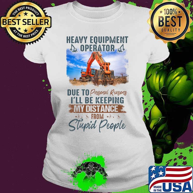 Heavy equipment operator due to personal reasons i'll be keeping my distance from stupid people s Ladies tee Heavy equipment operator due to personal reasons i'll be keeping my distance from stupid people s Ladies tee