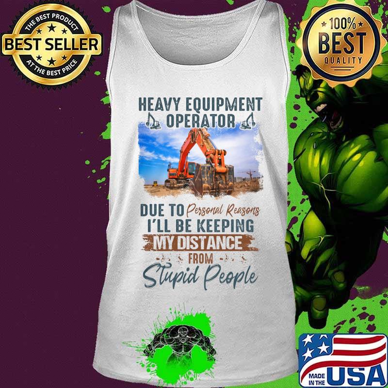 Heavy equipment operator due to personal reasons i'll be keeping my distance from stupid people s Tank top Heavy equipment operator due to personal reasons i'll be keeping my distance from stupid people s Tank top