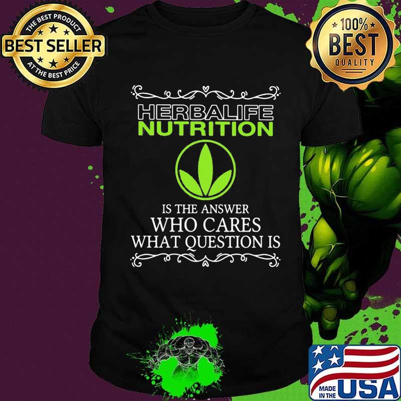 Herbalife nutrition is the answer who cares what questions is shirt