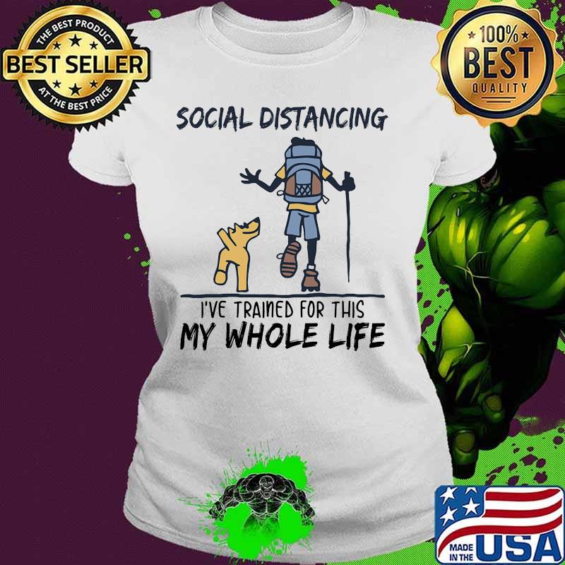 Hiking Social Distancing I've trained for this my whole life s Ladies tee Hiking Social Distancing I've trained for this my whole life s Ladies tee