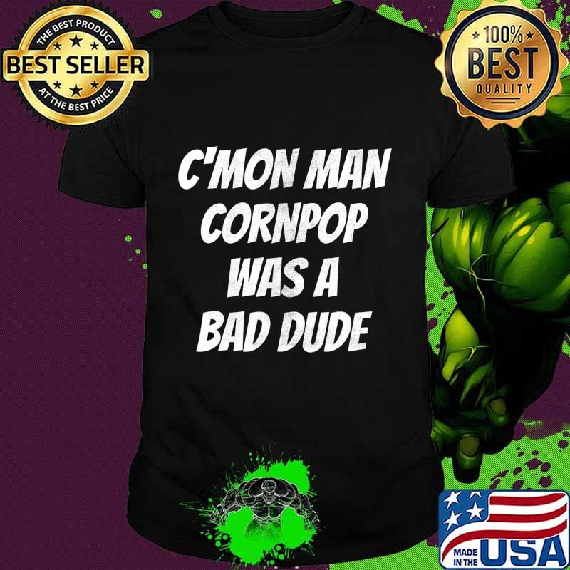 Hilarious Cornpop Was a Bade Dude Cmon Man T-Shirt