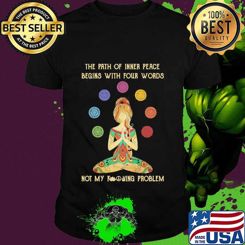 Hippie yoga girl the path of inner peace begins with four words not my fucking problem shirt