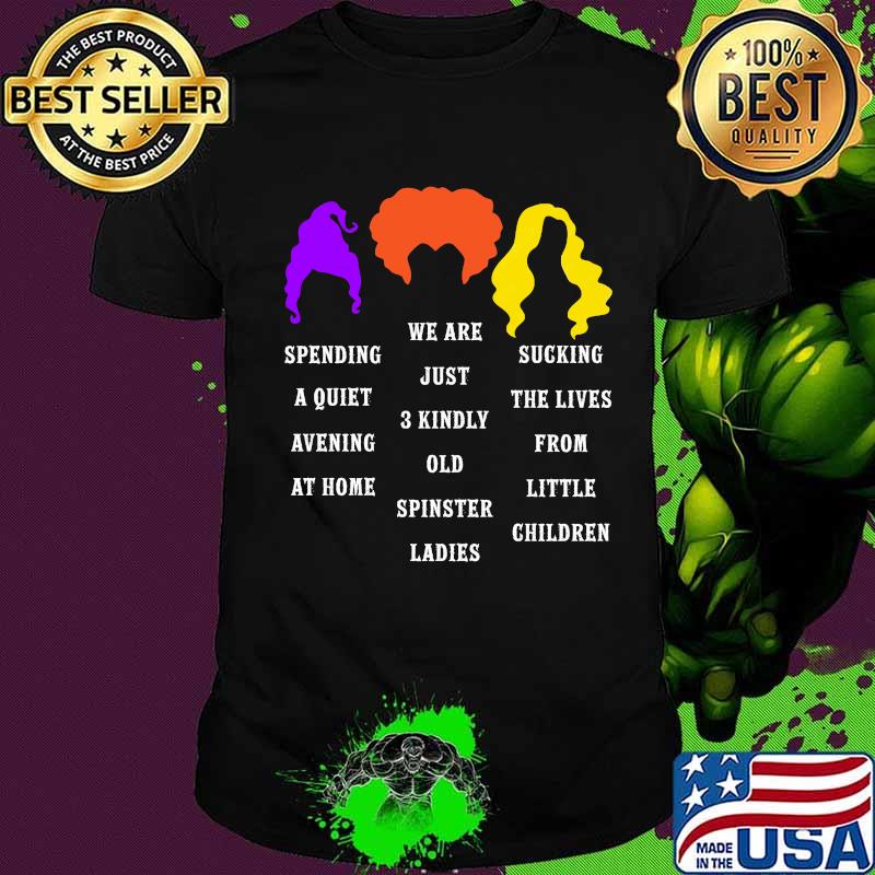 Hocus pocus spending a quiet evening at home we are just 3 kindly old spinster ladies shirt Hocus pocus spending a quiet evening at home we are just 3 kindly old spinster ladies shirt