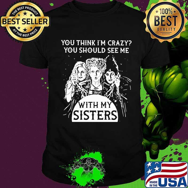 Hocus pocus you think i'm crazy you should see me with my sisters shirt