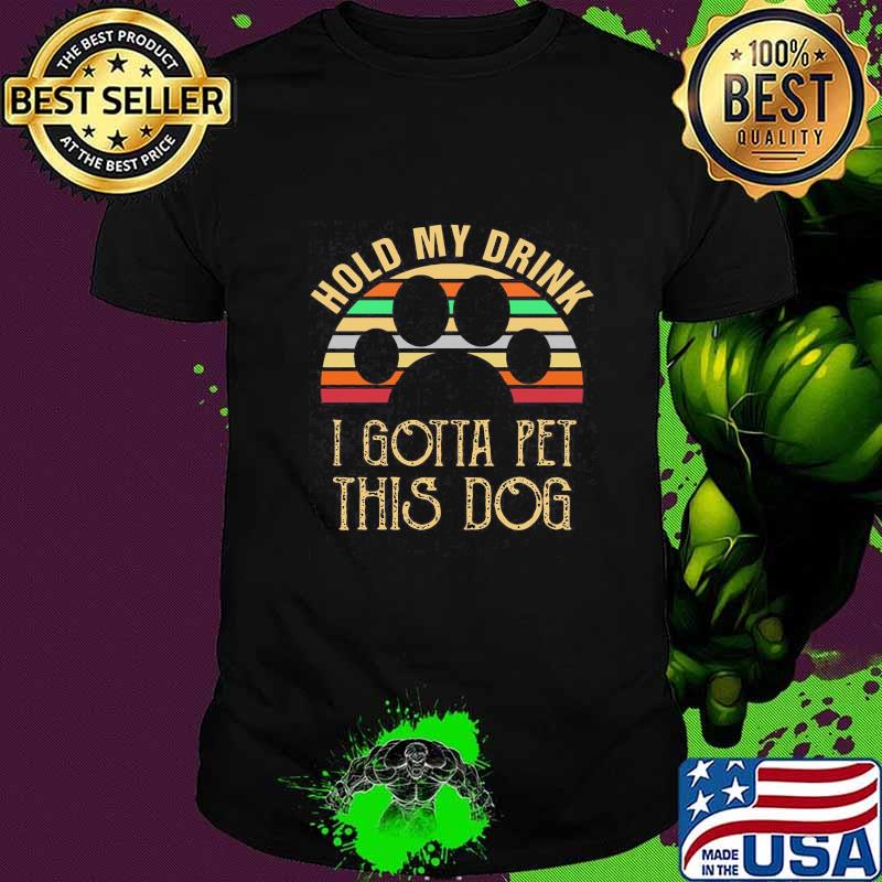 HOLD MY DRINK I GOTTA PET THIS DOG PAW VINTAGE RETRO SHIRT